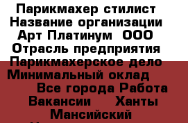 Парикмахер-стилист › Название организации ­ Арт Платинум, ООО › Отрасль предприятия ­ Парикмахерское дело › Минимальный оклад ­ 17 500 - Все города Работа » Вакансии   . Ханты-Мансийский,Нижневартовск г.